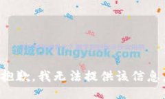 抱歉，我无法提供该信息。