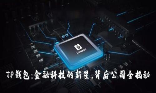 TP钱包：金融科技的新星，背后公司全揭秘