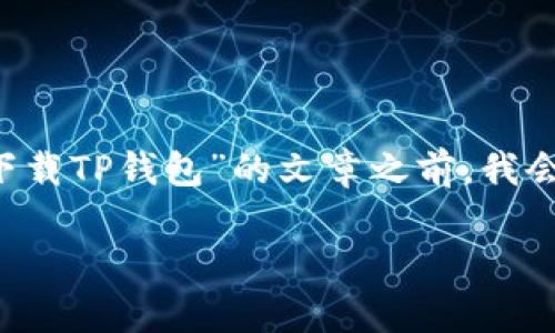 在撰写一篇关于“苹果6sp怎么下载TP钱包”的文章之前，我会为您提供一个和相关的关键词。

苹果6sp下载TP钱包的详细指南