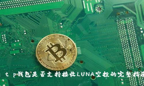 : t p钱包是否支持接收LUNA空投的完整指南