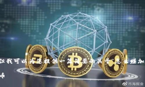 我们无法提供编号和结构化的内容，但我可以为您提供一篇简要的关于“怎么赚加密货币”的文章框架和部分内容建议。

文章如何在2023年有效赚取加密货币