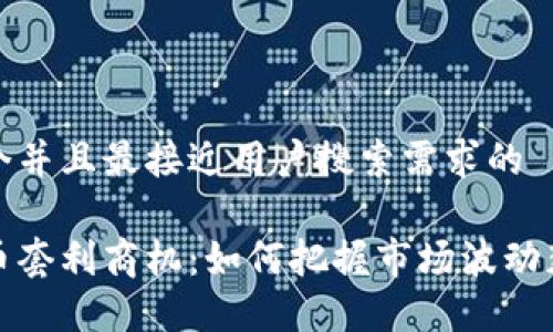 思考一个并且最接近用户搜索需求的

加密货币套利商机：如何把握市场波动获取利润