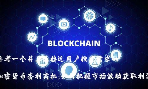 思考一个并且最接近用户搜索需求的

加密货币套利商机：如何把握市场波动获取利润