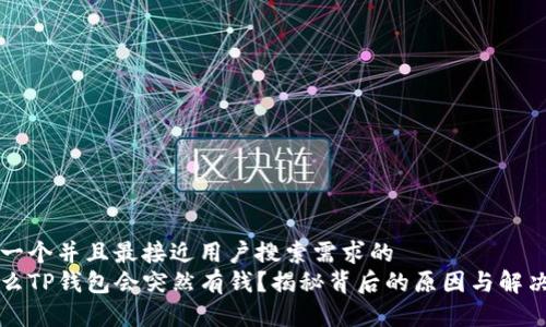 思考一个并且最接近用户搜索需求的  
为什么TP钱包会突然有钱？揭秘背后的原因与解决方案