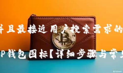 思考一个并且最接近用户搜索需求的

如何更改TP钱包图标？详细步骤与常见问题解答