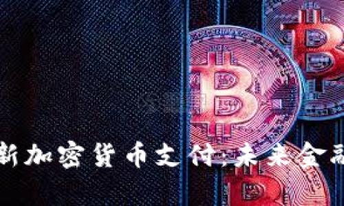 全方位解读新加密货币支付：未来金融的崭新篇章