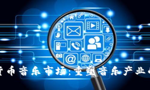 加密货币音乐市场：重塑音乐产业的未来