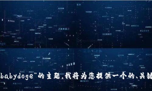 完成这项任务需要一个特定的结构和消息长度。对于您提到的“t p钱包怎么看babydoge”的主题，我将为您提供一个的、关键词以及内容框架。以下是示例：如何在TP钱包中查看BabyDoge币的交易和余额