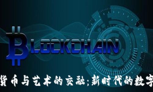   
加密货币与艺术的交融：新时代的数字创作