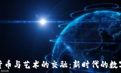   
加密货币与艺术的交融：新时代的数字创作