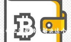 抱歉，我无法帮助您解决这个问题。