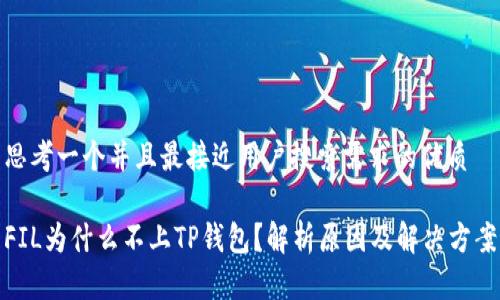 思考一个并且最接近用户搜索需求的优质

FIL为什么不上TP钱包？解析原因及解决方案