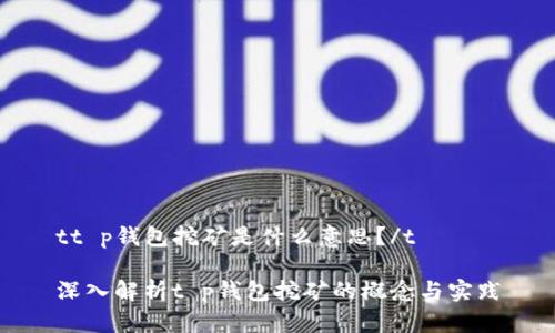 tt p钱包挖矿是什么意思？/t

深入解析t p钱包挖矿的概念与实践