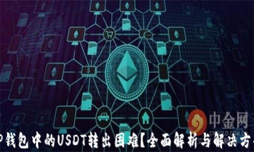 
TP钱包中的USDT转出困难？全面解析与解决方案
