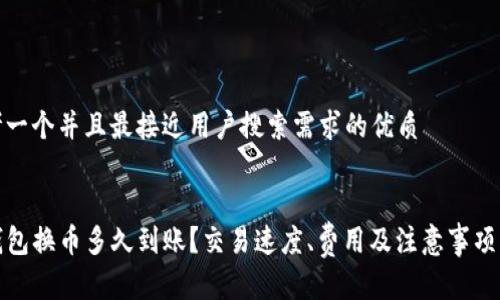 思考一个并且最接近用户搜索需求的优质


TP钱包换币多久到账？交易速度、费用及注意事项详解