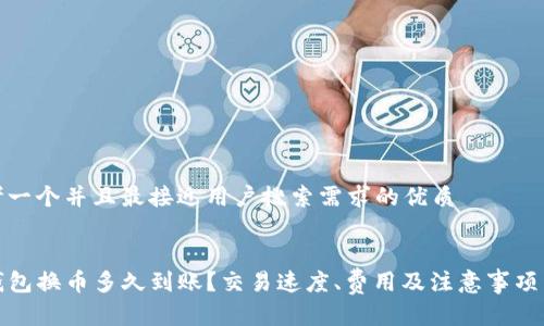 思考一个并且最接近用户搜索需求的优质


TP钱包换币多久到账？交易速度、费用及注意事项详解