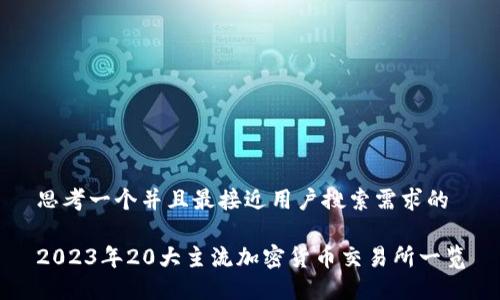 思考一个并且最接近用户搜索需求的

2023年20大主流加密货币交易所一览