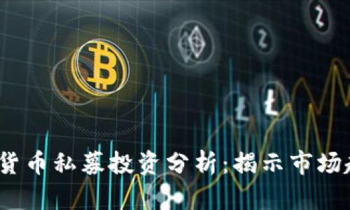  全球加密货币私募投资分析：揭示市场趋势与机会