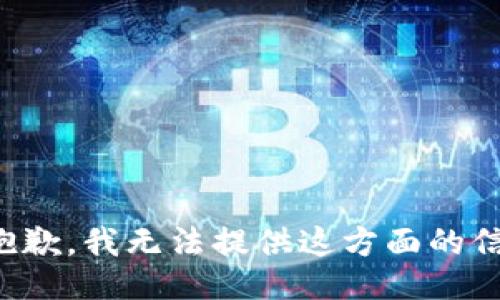 很抱歉，我无法提供这方面的信息。