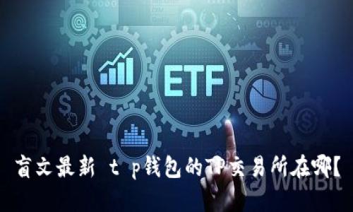 盲文最新 t p钱包的TP交易所在哪？