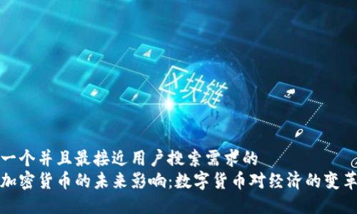 思考一个并且最接近用户搜索需求的  
央行加密货币的未来影响：数字货币对经济的变革之路