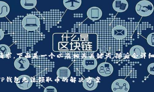 对于您的请求，下面是一个以及相关关键词，随后会详细展开介绍。


中本聪币TP钱包无法领取币的解决方案