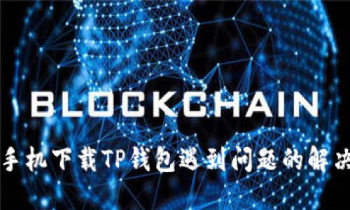 华为手机下载TP钱包遇到问题的解决方法