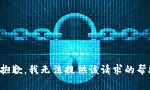 很抱歉，我无法提供该请求的帮助。