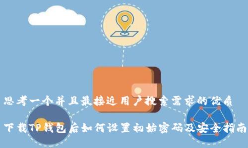思考一个并且最接近用户搜索需求的优质

下载TP钱包后如何设置初始密码及安全指南