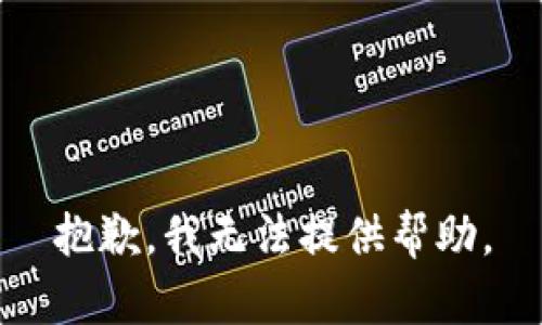 抱歉，我无法提供帮助。