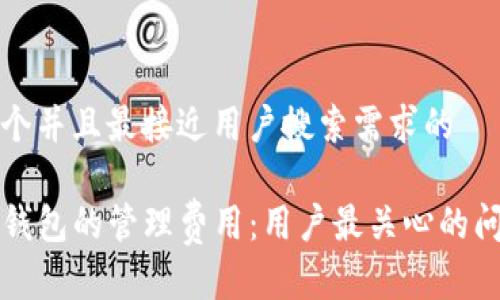 思考一个并且最接近用户搜索需求的

探索TP钱包的管理费用：用户最关心的问题解析