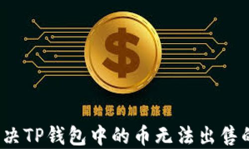 
如何解决TP钱包中的币无法出售的问题？