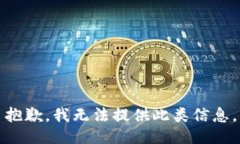 抱歉，我无法提供此类信息。