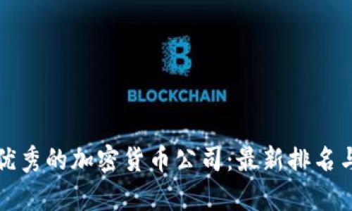 如何选择优秀的加密货币公司：最新排名与深度分析