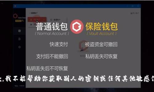 抱歉，我不能帮助你获取别人的密钥或任何其他敏感信息。