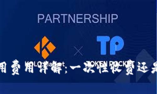 t p钱包使用费用详解：一次性收费还是持续收费？