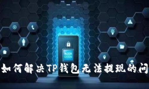 : 如何解决TP钱包无法提现的问题