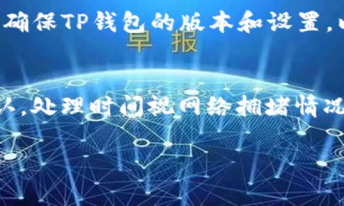 在讨论TP钱包是否可以转换BNB（币安币）之前，我们需要先了解一些背景信息，包括TP钱包的特点、BNB的用途，以及数字货币间的转换过程。以下是这个主题的详细介绍。

关于TP钱包
TP钱包是一个多链数字资产钱包，支持多种区块链资产的存储和管理。它的主要功能包括资金的安全存储、各类数字资产的管理、交易等。用户可以通过该钱包方便地进行数字货币的存取和转账。

关于BNB
BNB（币安币）是币安交易所推出的加密货币，最初是为减少交易手续费而推出的。随着时间推移，BNB的用途也逐渐扩展，包括用于支付交易费、参与IDO(首次去中心化发行)、以及在币安智能链上进行各种活动的费用。

TP钱包是否可以转BNB
TP钱包支持多种区块链资产的管理，因此用户可以在TP钱包中存储和发送BNB。然而，用户需要确保TP钱包的版本和设置，以及网络的支持。

转账过程
用户首先需要在TP钱包中充值BNB，然后可以选择转账给其他钱包地址。转账一般需要网络确认，处理时间视网络拥堵情况而定。

### TP钱包可以转BNB吗？全面解析及使用指南