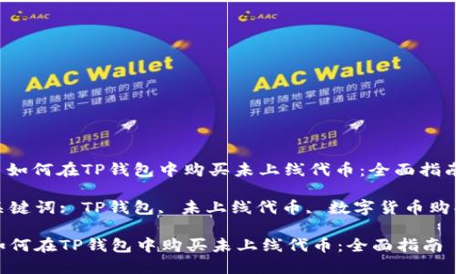 : 如何在TP钱包中购买未上线代币：全面指南

关键词: TP钱包, 未上线代币, 数字货币购买

如何在TP钱包中购买未上线代币：全面指南