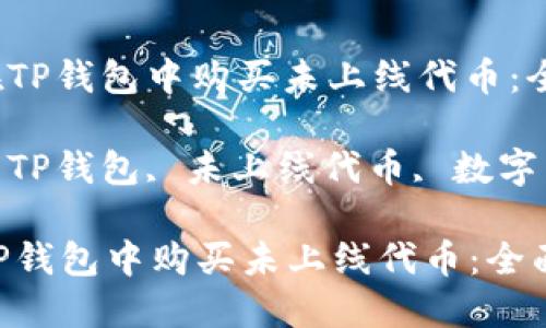 : 如何在TP钱包中购买未上线代币：全面指南

关键词: TP钱包, 未上线代币, 数字货币购买

如何在TP钱包中购买未上线代币：全面指南