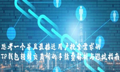 思考一个并且最接近用户搜索需求的  
TP钱包转到交易所的手续费解析与避坑指南