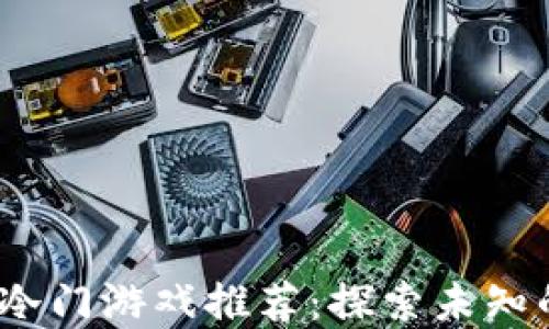 
2023年加密货币冷门游戏推荐：探索未知的区块链娱乐世界