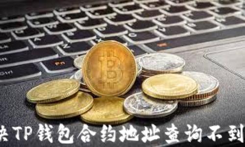 
如何解决TP钱包合约地址查询不到的问题？