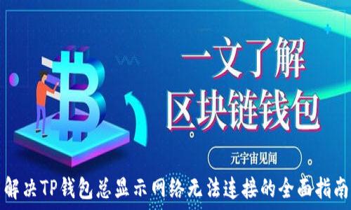   
解决TP钱包总显示网络无法连接的全面指南