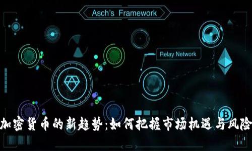 加密货币的新趋势：如何把握市场机遇与风险