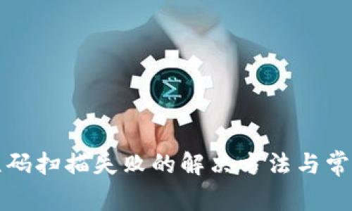 TP钱包二维码扫描失败的解决方法与常见问题剖析