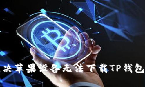 如何解决苹果设备无法下载TP钱包的问题