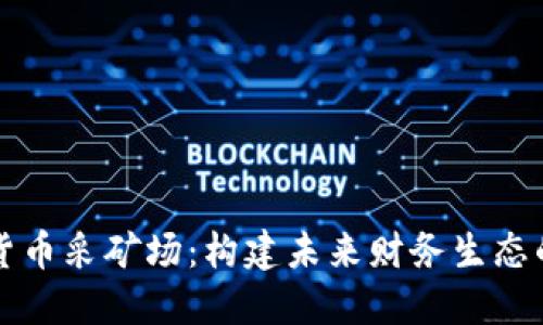 数字加密货币采矿场：构建未来财务生态的创新平台