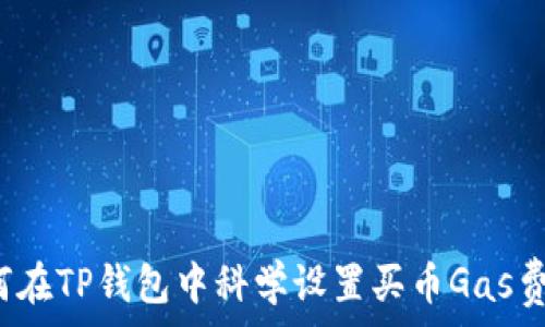   
如何在TP钱包中科学设置买币Gas费用？