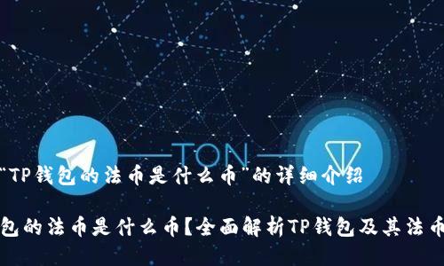关于“TP钱包的法币是什么币”的详细介绍

TP钱包的法币是什么币？全面解析TP钱包及其法币功能